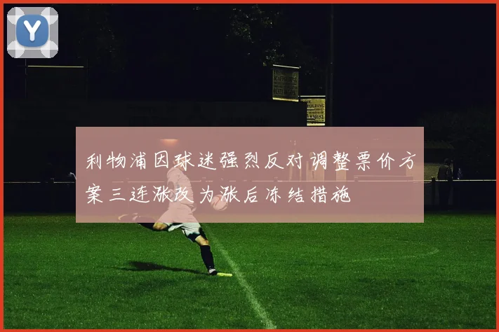 利物浦因球迷强烈反对调整票价方案三连涨改为涨后冻结措施