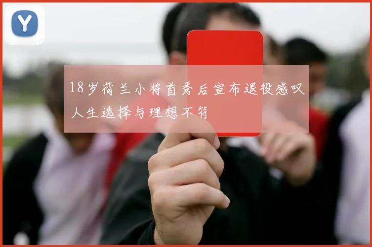 18岁荷兰小将首秀后宣布退役感叹人生选择与理想不符