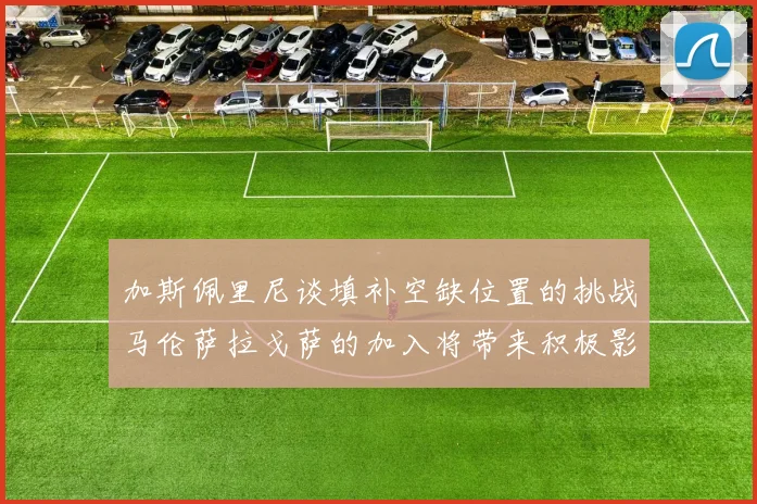 加斯佩里尼谈填补空缺位置的挑战马伦萨拉戈萨的加入将带来积极影响
