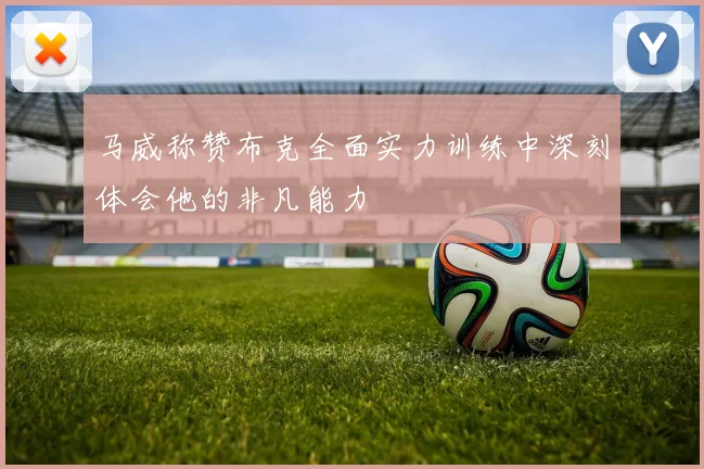 马威称赞布克全面实力训练中深刻体会他的非凡能力