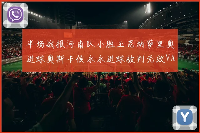 半场战报河南队小胜玉昆纳萨里奥进球奥斯卡侯永永进球被判无效VAR多次介入