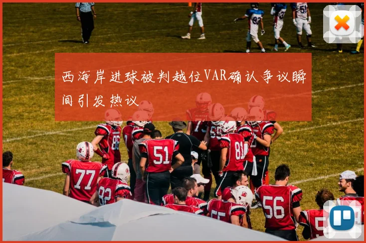 西海岸进球被判越位VAR确认争议瞬间引发热议