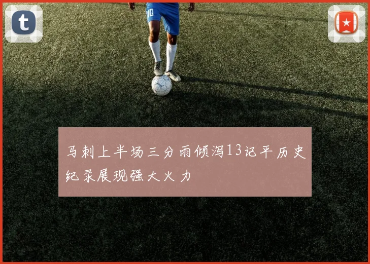 马刺上半场三分雨倾泻13记平历史纪录展现强大火力