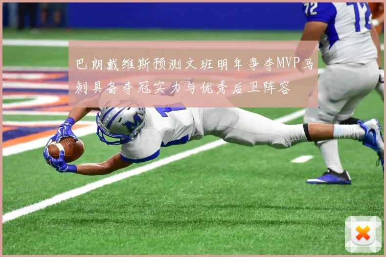 巴朗戴维斯预测文班明年争夺MVP马刺具备夺冠实力与优秀后卫阵容
