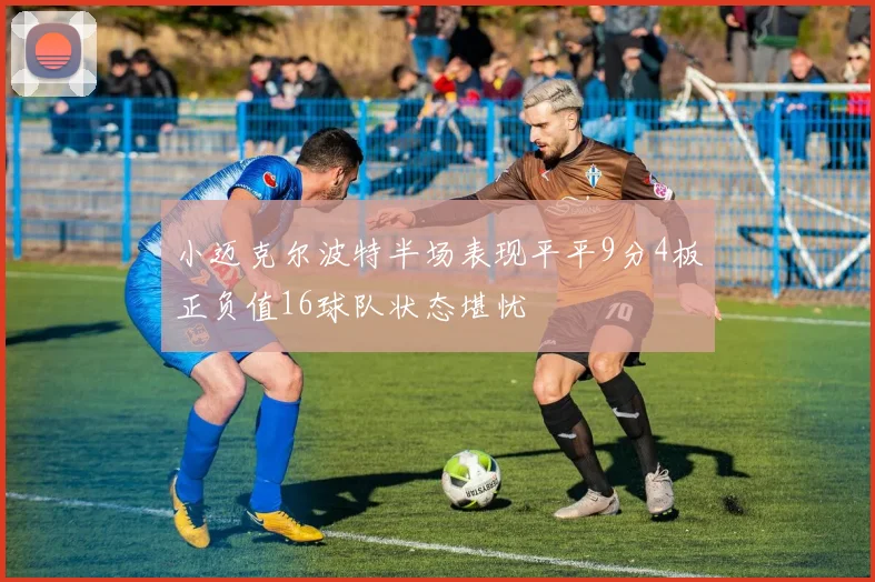 小迈克尔波特半场表现平平9分4板正负值16球队状态堪忧