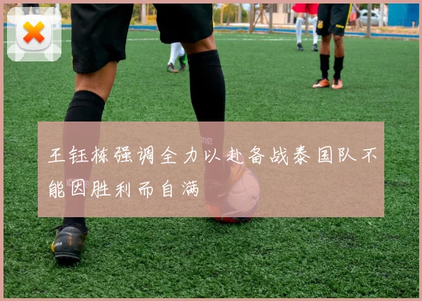 王钰栋强调全力以赴备战泰国队不能因胜利而自满