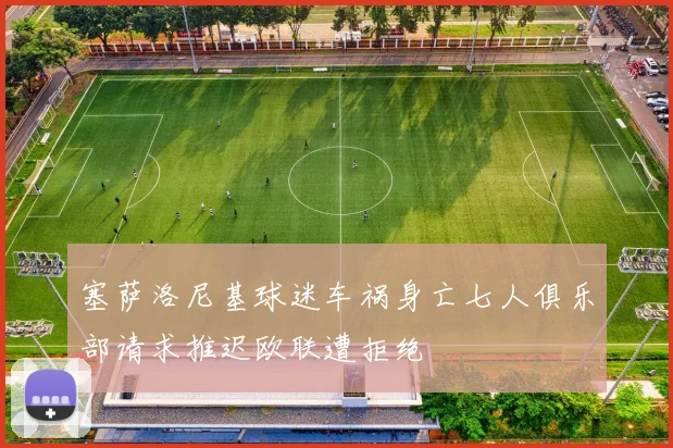 塞萨洛尼基球迷车祸身亡七人俱乐部请求推迟欧联遭拒绝