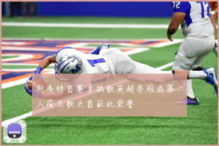 斯洛特首赛季执教英超夺冠成第六人荷兰教头首获此荣誉